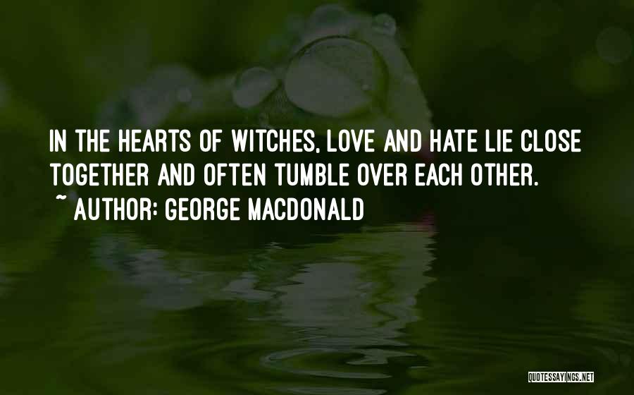George MacDonald Quotes: In The Hearts Of Witches, Love And Hate Lie Close Together And Often Tumble Over Each Other.