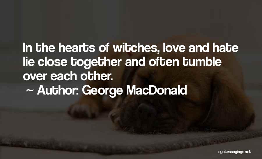 George MacDonald Quotes: In The Hearts Of Witches, Love And Hate Lie Close Together And Often Tumble Over Each Other.