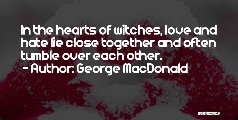 George MacDonald Quotes: In The Hearts Of Witches, Love And Hate Lie Close Together And Often Tumble Over Each Other.