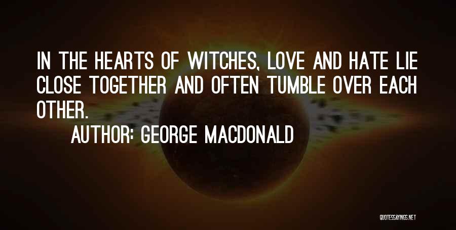 George MacDonald Quotes: In The Hearts Of Witches, Love And Hate Lie Close Together And Often Tumble Over Each Other.