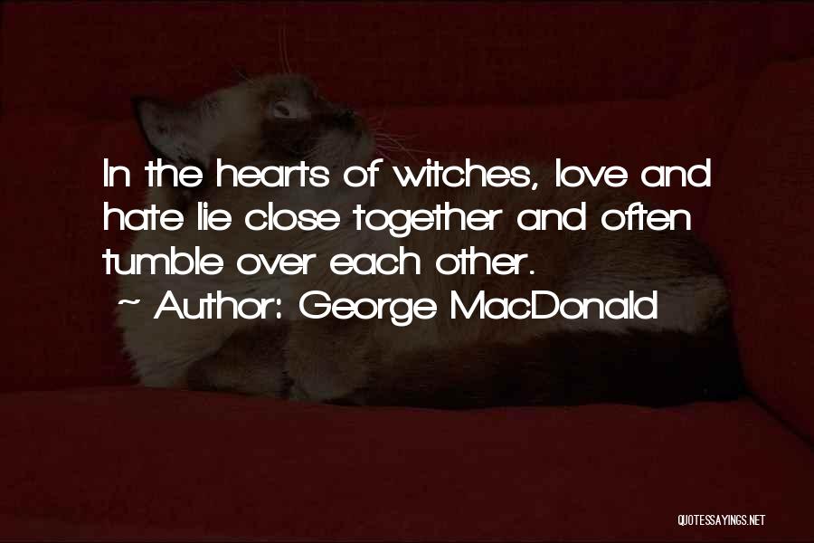 George MacDonald Quotes: In The Hearts Of Witches, Love And Hate Lie Close Together And Often Tumble Over Each Other.