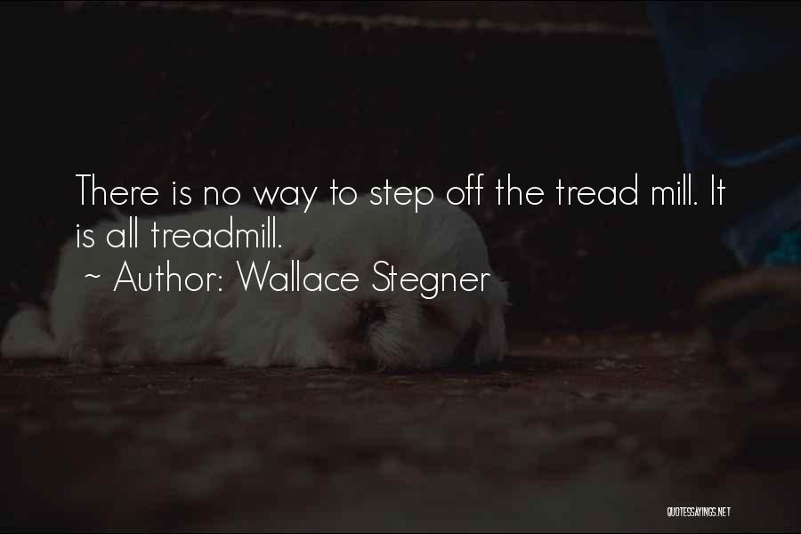 Wallace Stegner Quotes: There Is No Way To Step Off The Tread Mill. It Is All Treadmill.