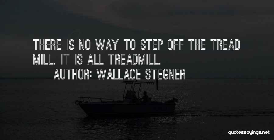 Wallace Stegner Quotes: There Is No Way To Step Off The Tread Mill. It Is All Treadmill.