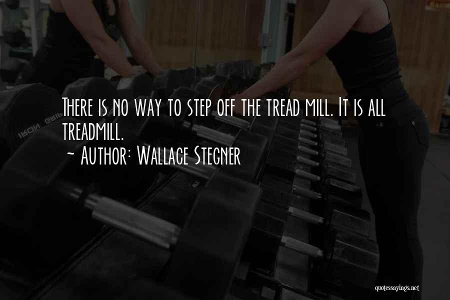 Wallace Stegner Quotes: There Is No Way To Step Off The Tread Mill. It Is All Treadmill.
