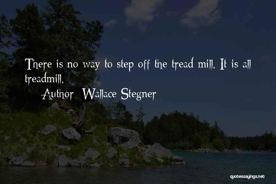 Wallace Stegner Quotes: There Is No Way To Step Off The Tread Mill. It Is All Treadmill.