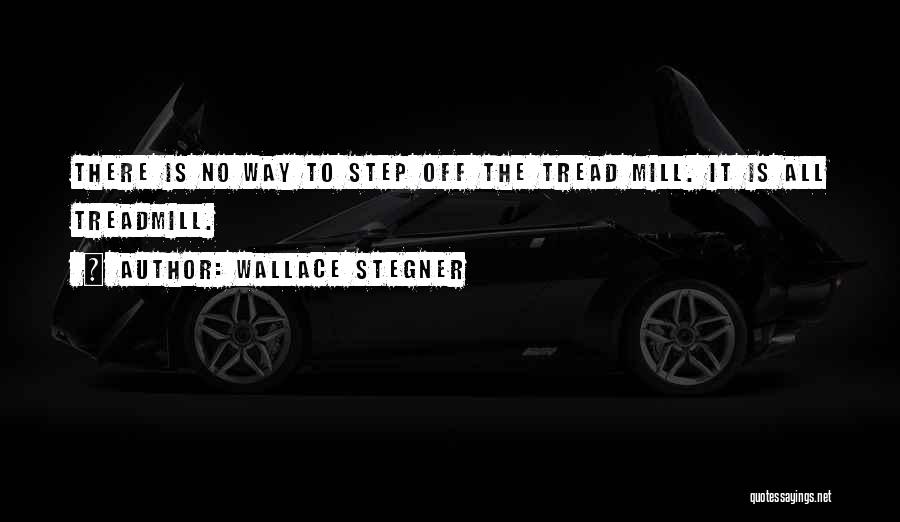 Wallace Stegner Quotes: There Is No Way To Step Off The Tread Mill. It Is All Treadmill.