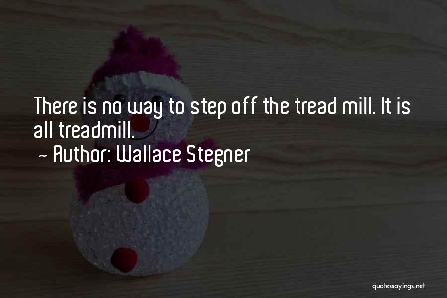 Wallace Stegner Quotes: There Is No Way To Step Off The Tread Mill. It Is All Treadmill.