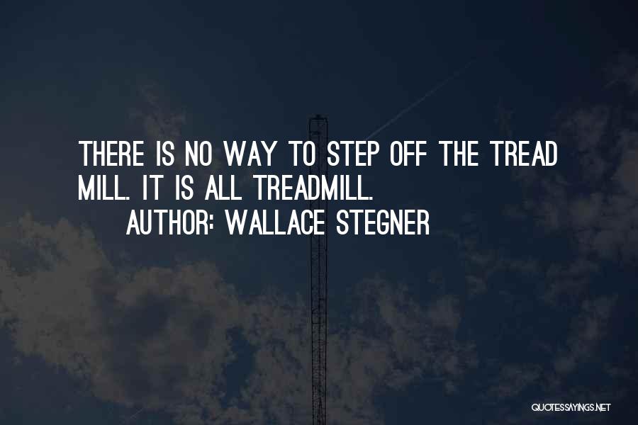 Wallace Stegner Quotes: There Is No Way To Step Off The Tread Mill. It Is All Treadmill.