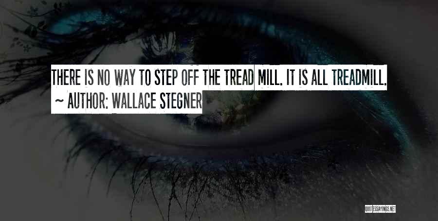 Wallace Stegner Quotes: There Is No Way To Step Off The Tread Mill. It Is All Treadmill.