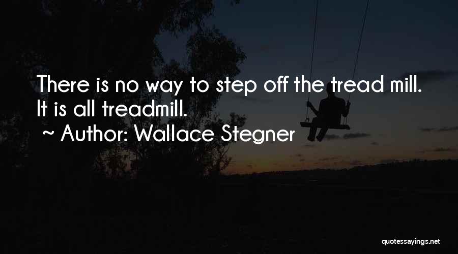 Wallace Stegner Quotes: There Is No Way To Step Off The Tread Mill. It Is All Treadmill.