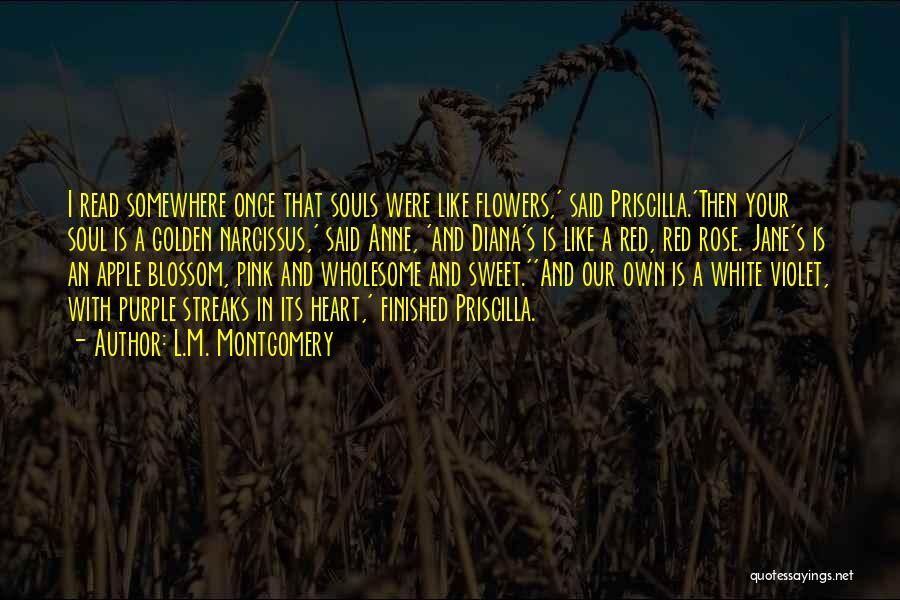 L.M. Montgomery Quotes: I Read Somewhere Once That Souls Were Like Flowers,' Said Priscilla.'then Your Soul Is A Golden Narcissus,' Said Anne, 'and