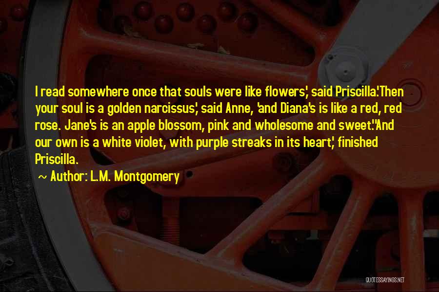 L.M. Montgomery Quotes: I Read Somewhere Once That Souls Were Like Flowers,' Said Priscilla.'then Your Soul Is A Golden Narcissus,' Said Anne, 'and