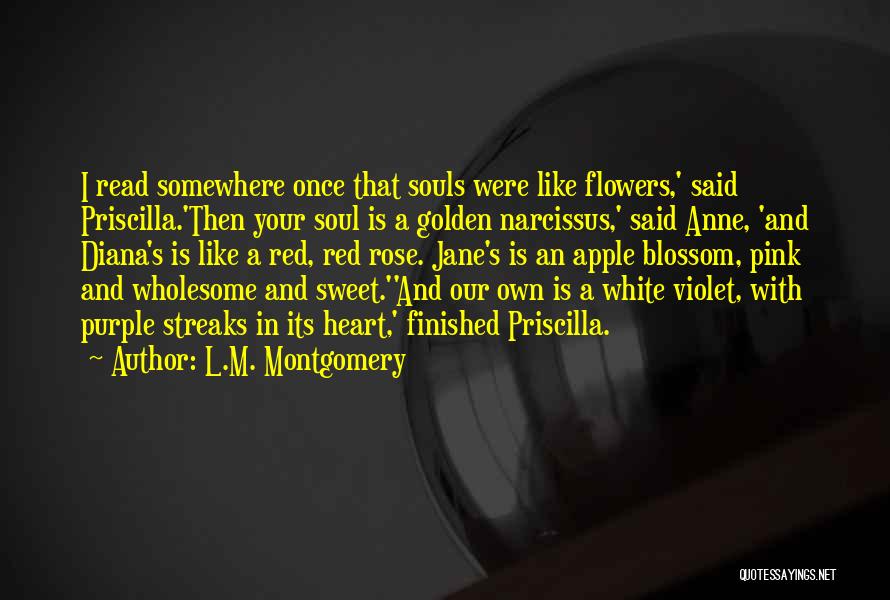 L.M. Montgomery Quotes: I Read Somewhere Once That Souls Were Like Flowers,' Said Priscilla.'then Your Soul Is A Golden Narcissus,' Said Anne, 'and