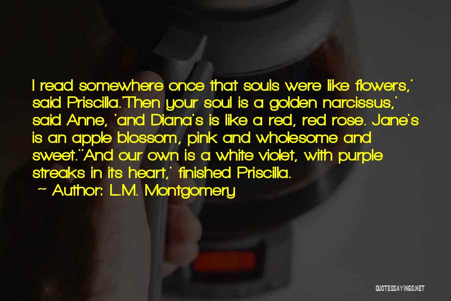 L.M. Montgomery Quotes: I Read Somewhere Once That Souls Were Like Flowers,' Said Priscilla.'then Your Soul Is A Golden Narcissus,' Said Anne, 'and