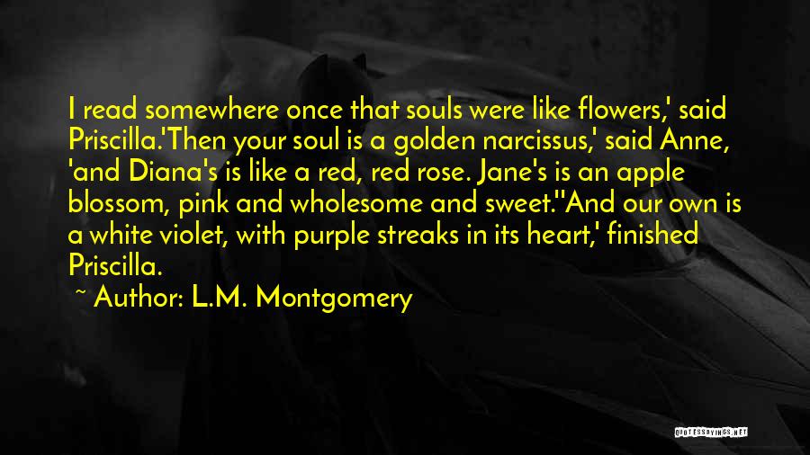 L.M. Montgomery Quotes: I Read Somewhere Once That Souls Were Like Flowers,' Said Priscilla.'then Your Soul Is A Golden Narcissus,' Said Anne, 'and