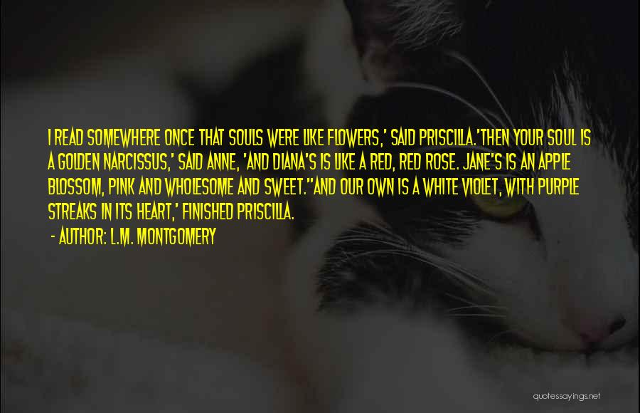L.M. Montgomery Quotes: I Read Somewhere Once That Souls Were Like Flowers,' Said Priscilla.'then Your Soul Is A Golden Narcissus,' Said Anne, 'and