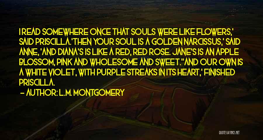 L.M. Montgomery Quotes: I Read Somewhere Once That Souls Were Like Flowers,' Said Priscilla.'then Your Soul Is A Golden Narcissus,' Said Anne, 'and