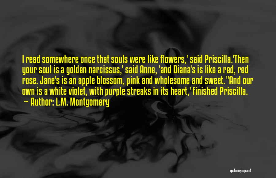 L.M. Montgomery Quotes: I Read Somewhere Once That Souls Were Like Flowers,' Said Priscilla.'then Your Soul Is A Golden Narcissus,' Said Anne, 'and