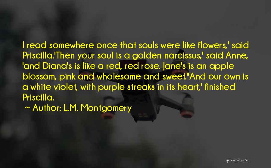 L.M. Montgomery Quotes: I Read Somewhere Once That Souls Were Like Flowers,' Said Priscilla.'then Your Soul Is A Golden Narcissus,' Said Anne, 'and