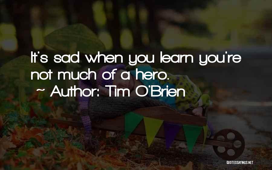 Tim O'Brien Quotes: It's Sad When You Learn You're Not Much Of A Hero.