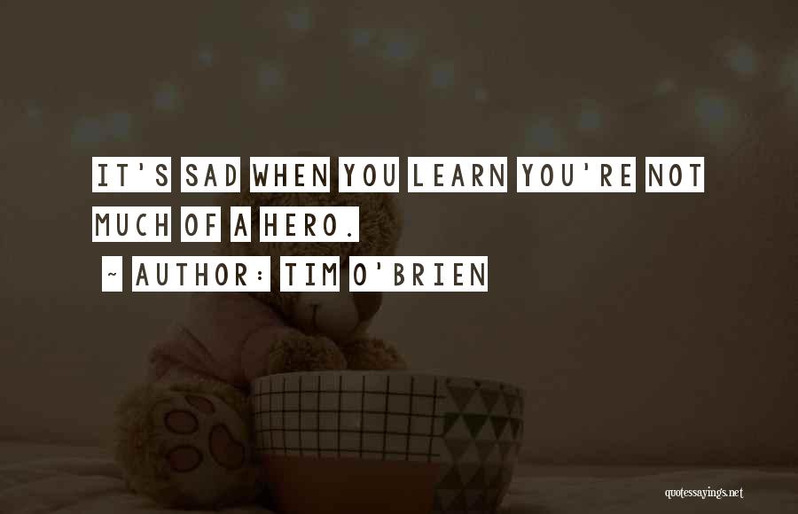 Tim O'Brien Quotes: It's Sad When You Learn You're Not Much Of A Hero.