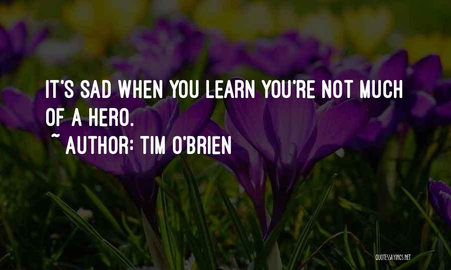 Tim O'Brien Quotes: It's Sad When You Learn You're Not Much Of A Hero.
