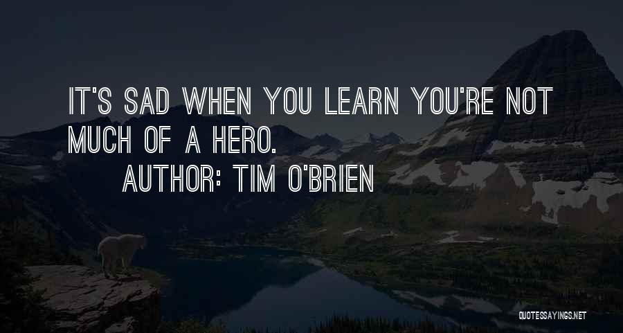 Tim O'Brien Quotes: It's Sad When You Learn You're Not Much Of A Hero.