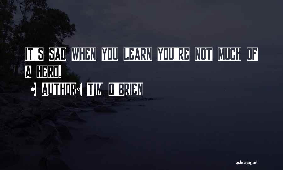Tim O'Brien Quotes: It's Sad When You Learn You're Not Much Of A Hero.