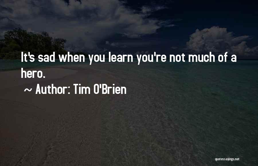 Tim O'Brien Quotes: It's Sad When You Learn You're Not Much Of A Hero.