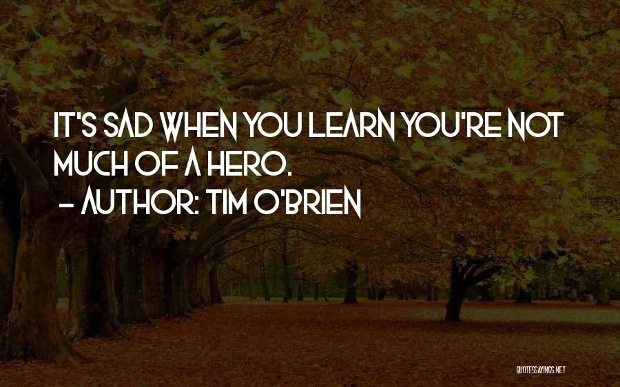 Tim O'Brien Quotes: It's Sad When You Learn You're Not Much Of A Hero.