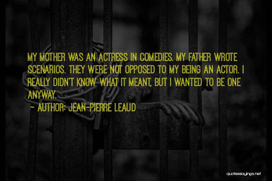 Jean-Pierre Leaud Quotes: My Mother Was An Actress In Comedies. My Father Wrote Scenarios. They Were Not Opposed To My Being An Actor.