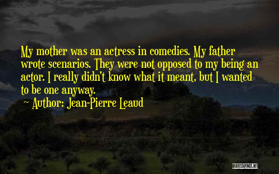 Jean-Pierre Leaud Quotes: My Mother Was An Actress In Comedies. My Father Wrote Scenarios. They Were Not Opposed To My Being An Actor.