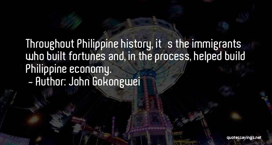 John Gokongwei Quotes: Throughout Philippine History, It's The Immigrants Who Built Fortunes And, In The Process, Helped Build Philippine Economy.