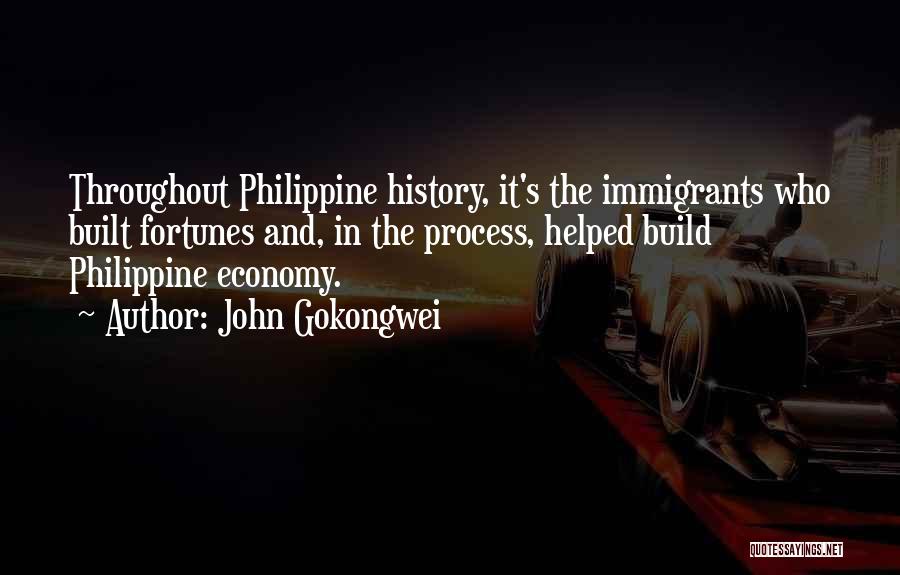 John Gokongwei Quotes: Throughout Philippine History, It's The Immigrants Who Built Fortunes And, In The Process, Helped Build Philippine Economy.