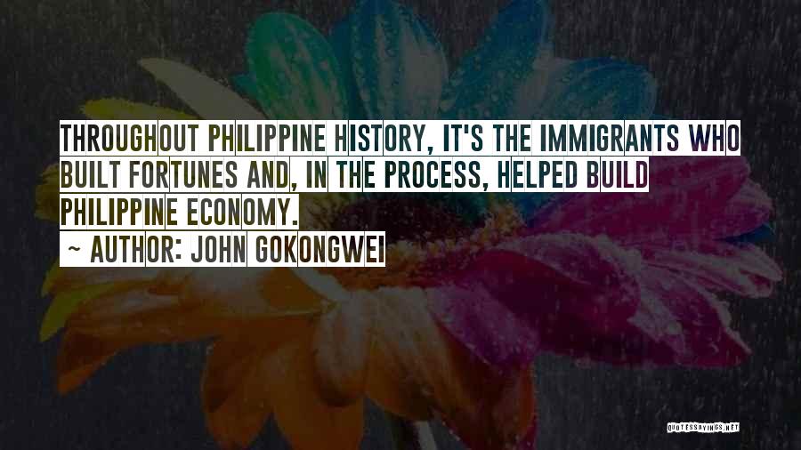 John Gokongwei Quotes: Throughout Philippine History, It's The Immigrants Who Built Fortunes And, In The Process, Helped Build Philippine Economy.