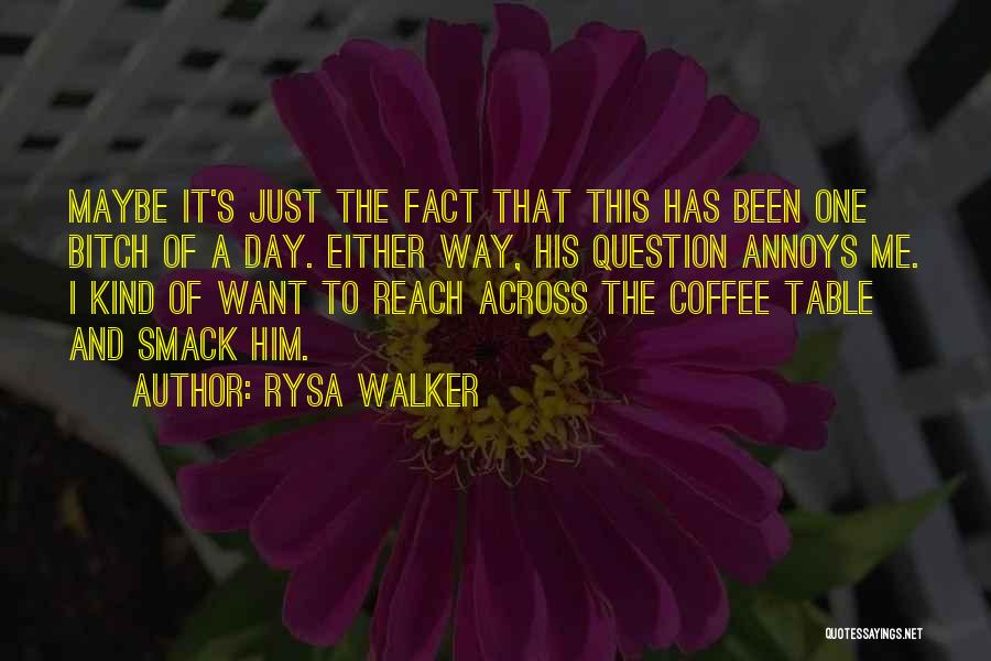 Rysa Walker Quotes: Maybe It's Just The Fact That This Has Been One Bitch Of A Day. Either Way, His Question Annoys Me.