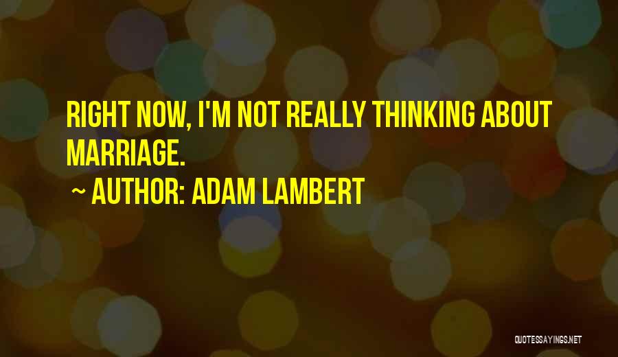 Adam Lambert Quotes: Right Now, I'm Not Really Thinking About Marriage.
