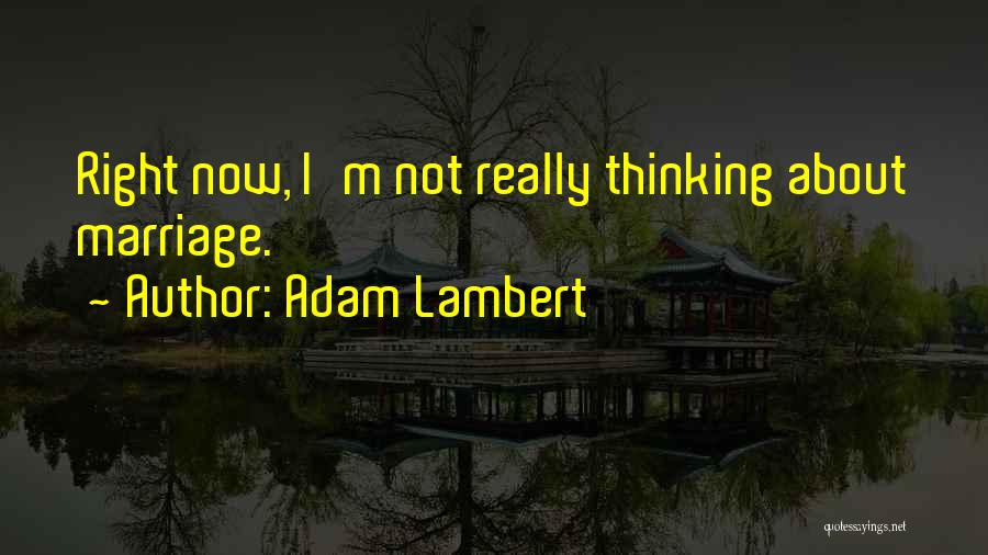 Adam Lambert Quotes: Right Now, I'm Not Really Thinking About Marriage.