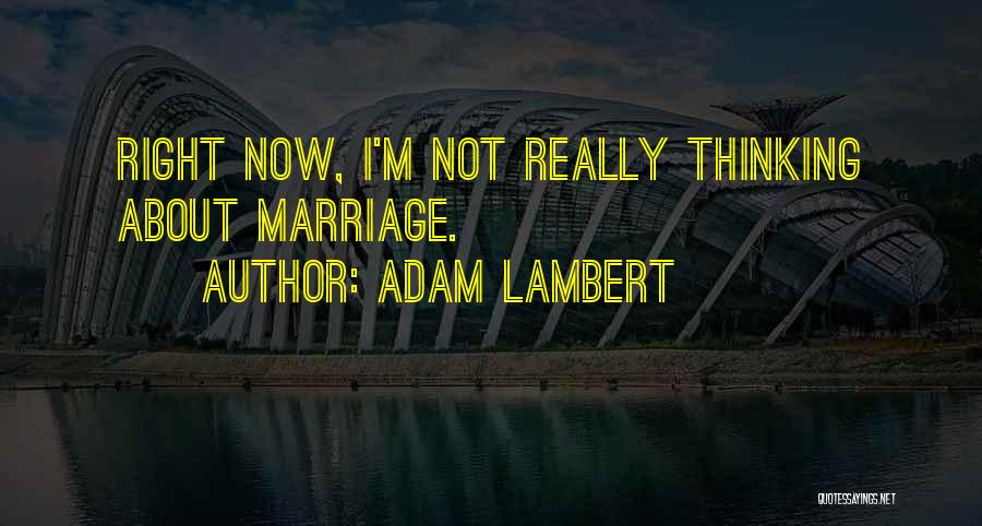 Adam Lambert Quotes: Right Now, I'm Not Really Thinking About Marriage.
