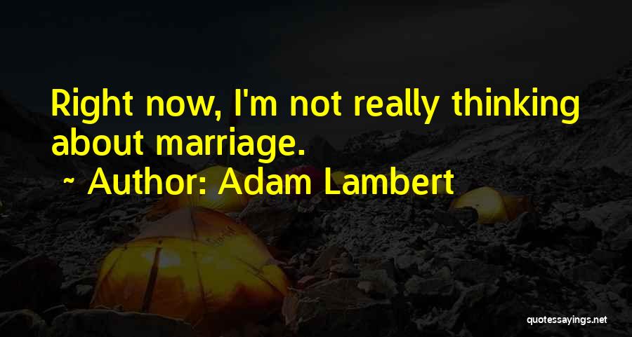 Adam Lambert Quotes: Right Now, I'm Not Really Thinking About Marriage.