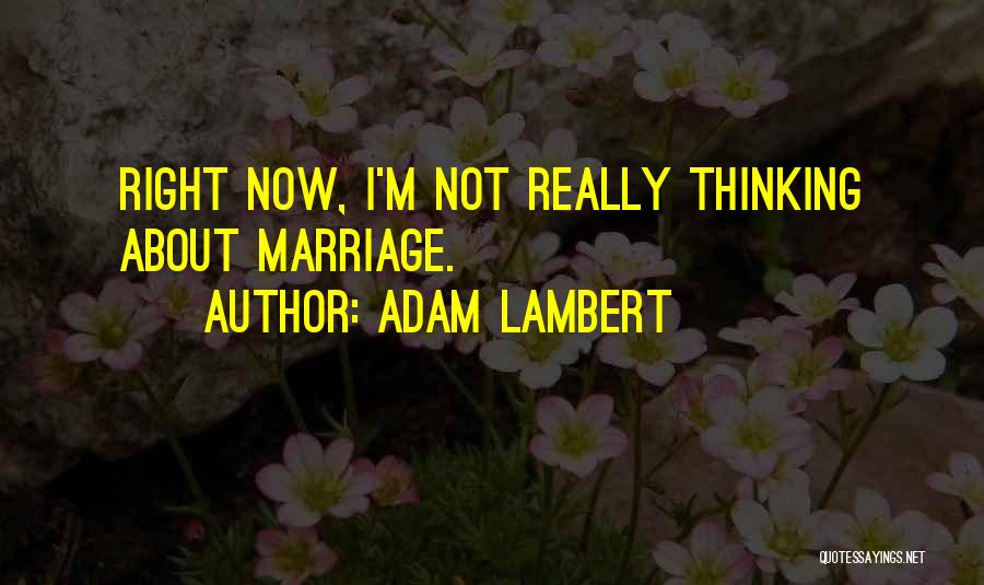 Adam Lambert Quotes: Right Now, I'm Not Really Thinking About Marriage.