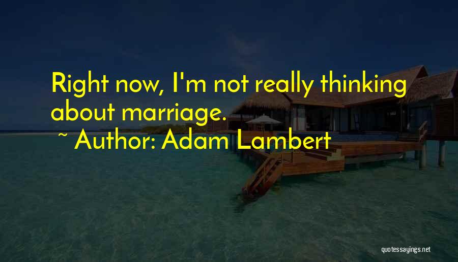 Adam Lambert Quotes: Right Now, I'm Not Really Thinking About Marriage.