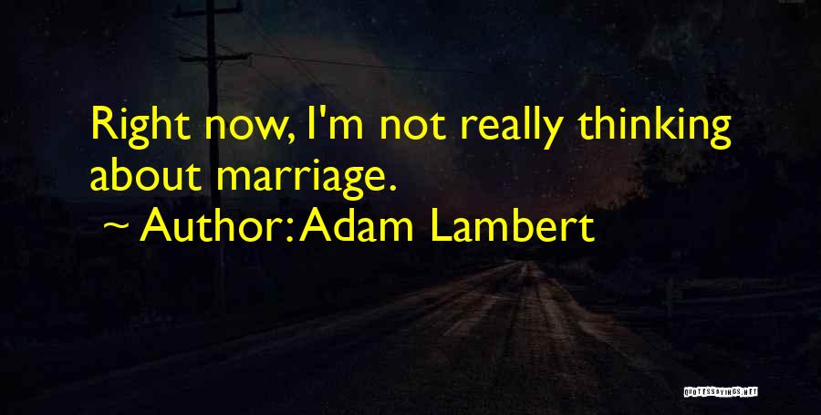 Adam Lambert Quotes: Right Now, I'm Not Really Thinking About Marriage.