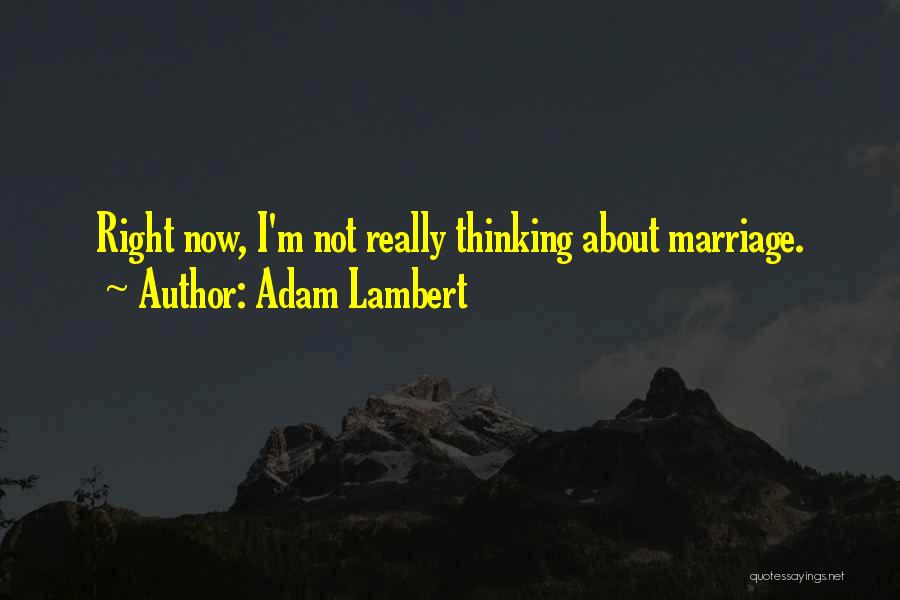 Adam Lambert Quotes: Right Now, I'm Not Really Thinking About Marriage.