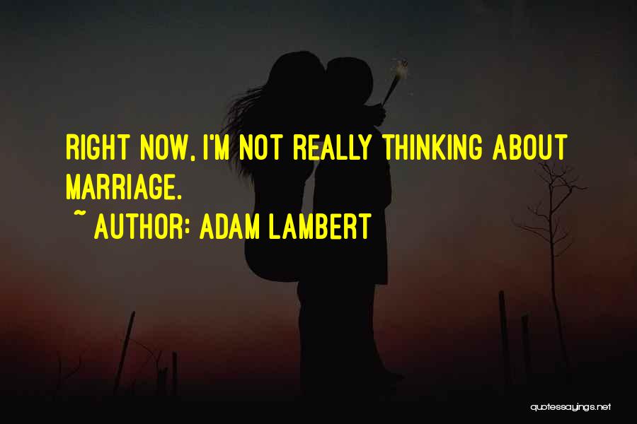 Adam Lambert Quotes: Right Now, I'm Not Really Thinking About Marriage.
