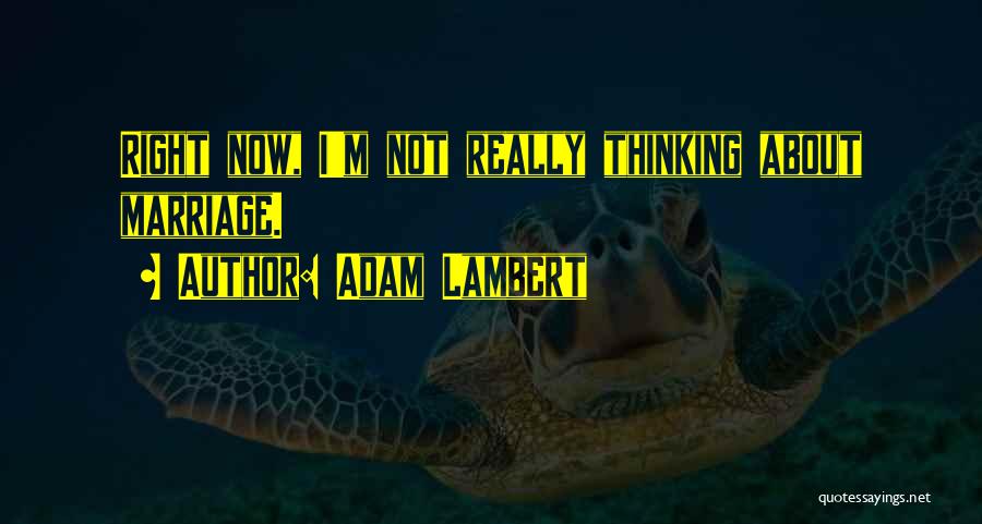 Adam Lambert Quotes: Right Now, I'm Not Really Thinking About Marriage.