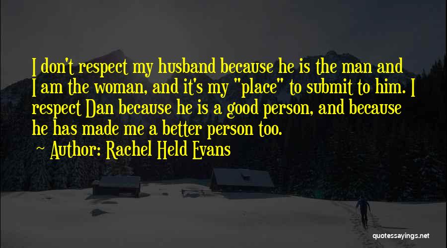 Rachel Held Evans Quotes: I Don't Respect My Husband Because He Is The Man And I Am The Woman, And It's My Place To