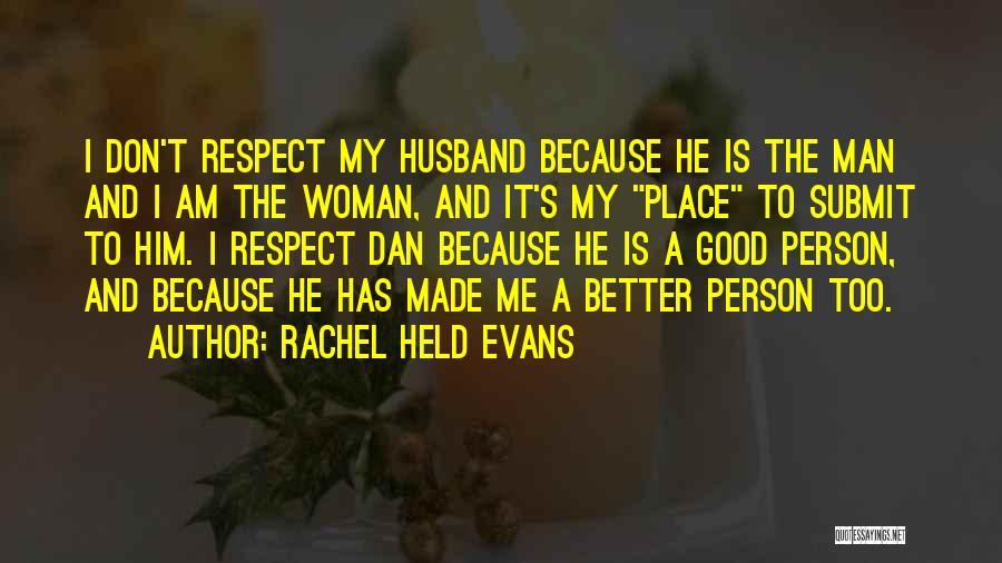 Rachel Held Evans Quotes: I Don't Respect My Husband Because He Is The Man And I Am The Woman, And It's My Place To