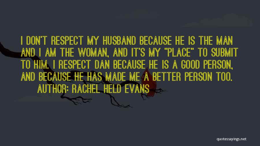 Rachel Held Evans Quotes: I Don't Respect My Husband Because He Is The Man And I Am The Woman, And It's My Place To