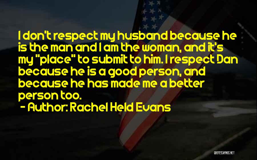 Rachel Held Evans Quotes: I Don't Respect My Husband Because He Is The Man And I Am The Woman, And It's My Place To